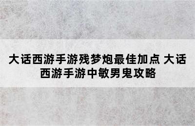 大话西游手游残梦炮最佳加点 大话西游手游中敏男鬼攻略